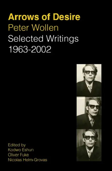 Arrows of Desire: Selected Writings 1963-2002 by Peter Wollen, Nicolas Helm-Grovas, Kodwo Eshun