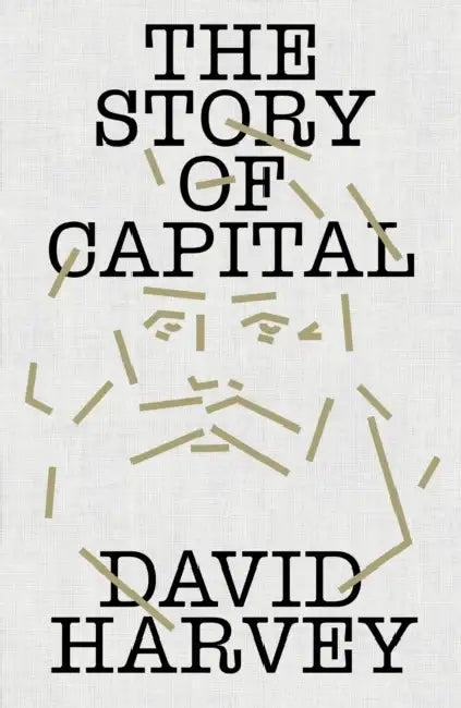 The Story of Capital: What Everyone Should Know about How Capital Works by David Harvey
