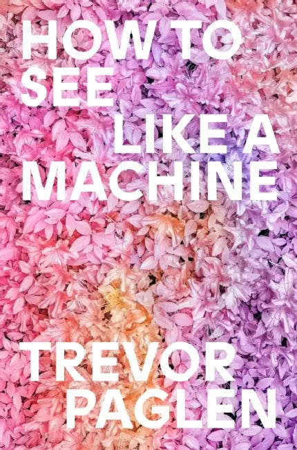 How to See Like a Machine: Images After AI by Trevor Paglen