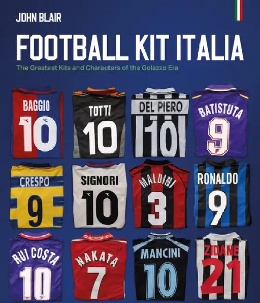 Football Kit Italia: The Greatest Kits and Characters of the Golazzo Era by John Blair