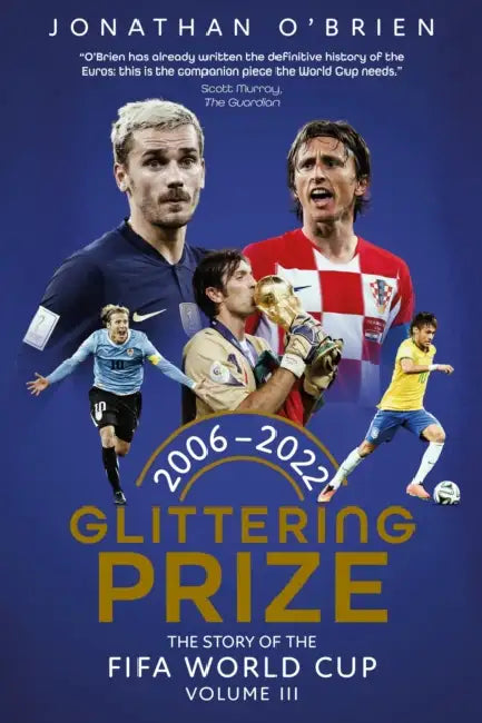 Glittering Prize: The Story of the Fifa World Cup Volume III, 2006-2022 Volume 3 by Jonathan O'Brien