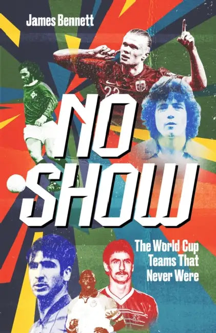 No Show: The World Cup Teams That Never Were by James Bennett