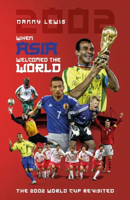 When Asia Welcomed the World: The 2002 World Cup Revisited by Danny Lewis