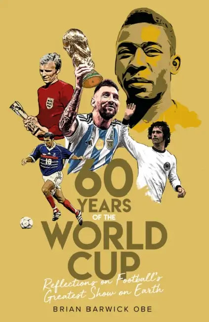 Sixty Years of the World Cup: Reflections on Football's Greatest Show on Earth by Brian Barwick