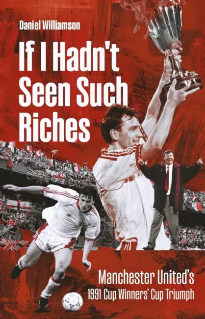 If I Hadn't Seen Such Riches: Manchester United's 1991 Cup Winners' Cup Triumph by Dan Williamson