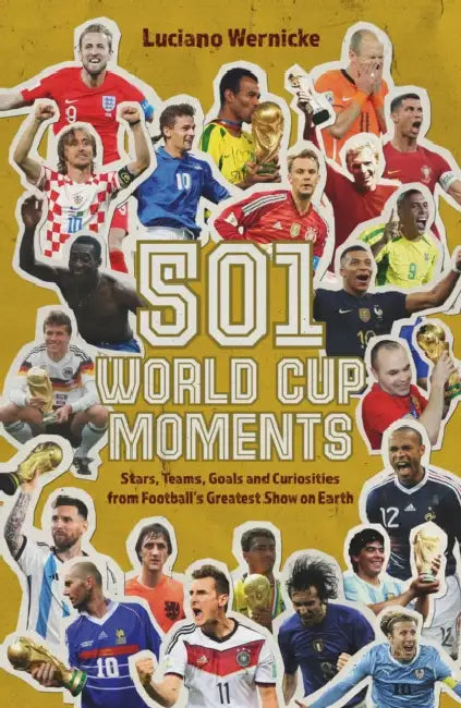 501 World Cup Moments: Stars, Teams, Goals and Curiosities from Football's Greatest Show on Earth by Luciano Wernicke