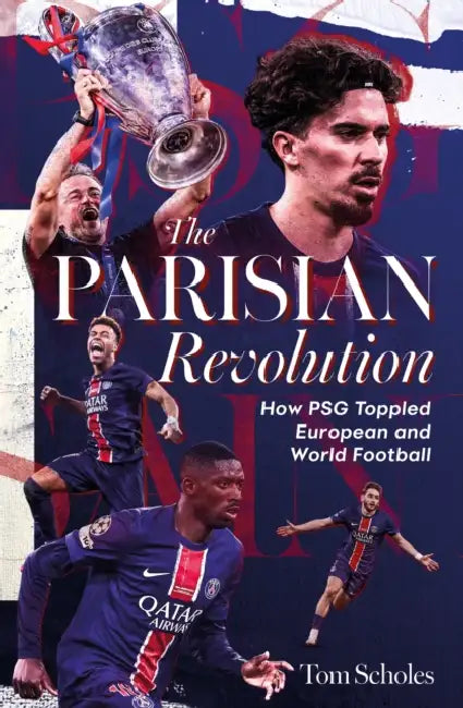 The Parisian Revolution: How Psg Toppled European and World Football by Tom Scholes