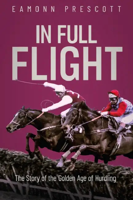 In Full Flight: The Story of the Golden Age of Hurdling by Eamonn Prescott