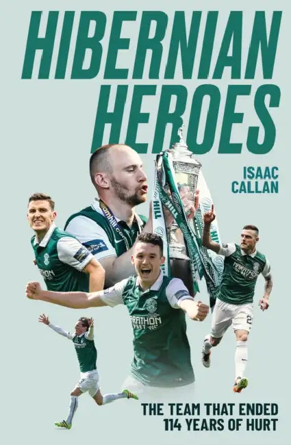Hibernian Heroes: The Team That Ended 114 Years of Hurt by Isaac Callan