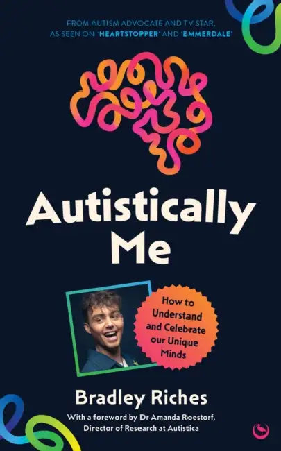 Autistically Me: How to Understand and Celebrate Our Unique Minds by Bradley Riches