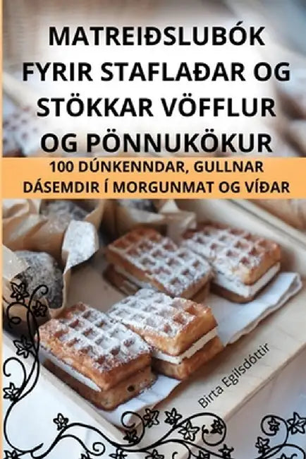 Matreiðslubók Fyrir Staflaðar Og Stökkar Vöfflur Og Pönnukökur by Birta Egilsdóttir