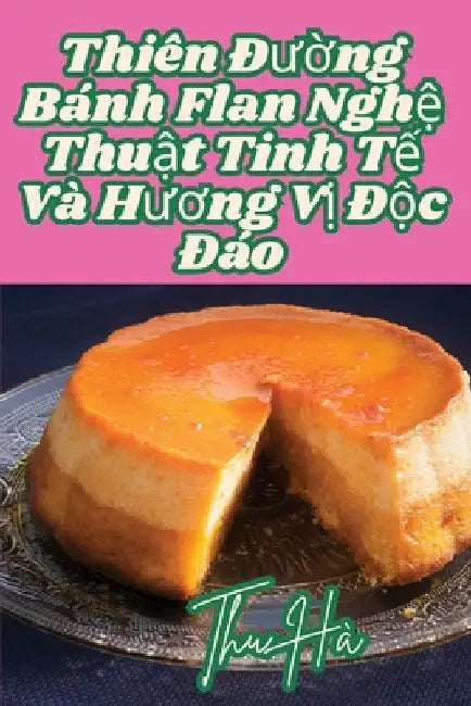 Thiên Đường Bánh Flan Nghệ Thuật Tinh Tế Và Hương Vị Độc Đáo by Thu Hà