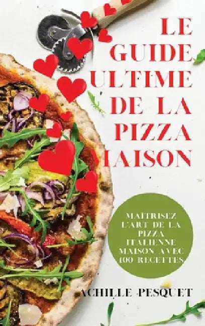 Le Guide Ultime de la Pizza Maison by Achille Pesquet