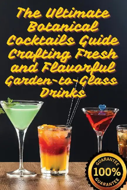 The Ultimate Botanical Cocktails Guide Crafting Fresh and Flavorful Garden-to-Glass Drinks by Juliette Sinclair