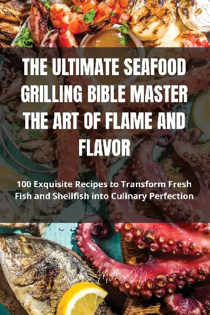 The Ultimate Seafood Grilling Bible Master the Art of Flame and Flavor by Avis Mason