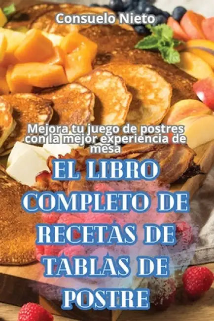 El Libro Completo de Recetas de Tablas de Postre by Consuelo Nieto
