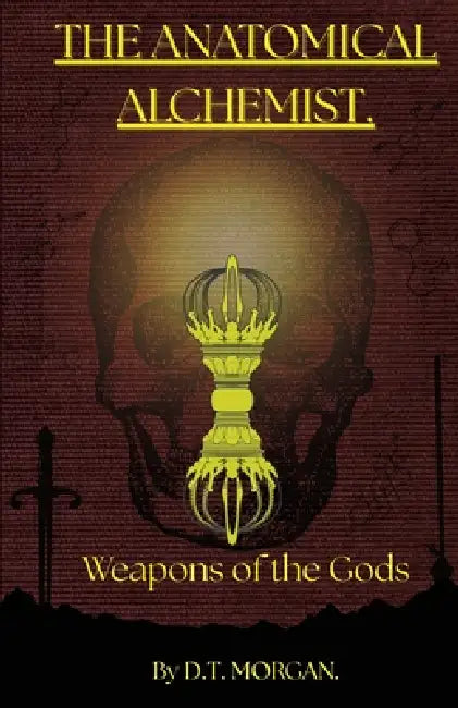 The Anatomical Alchemist: Weapons of the Gods by D. T. Morgan