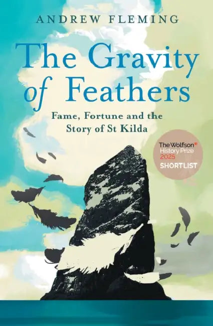 The Gravity of Feathers: Fame, Fortune and the Story of St Kilda by Andrew Fleming