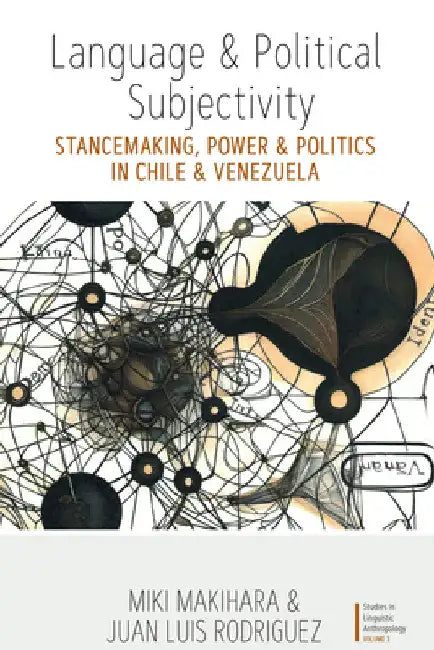 Language and Political Subjectivity: Stancemaking, Power and Politics in Chile and Venezuela by Miki Makihara