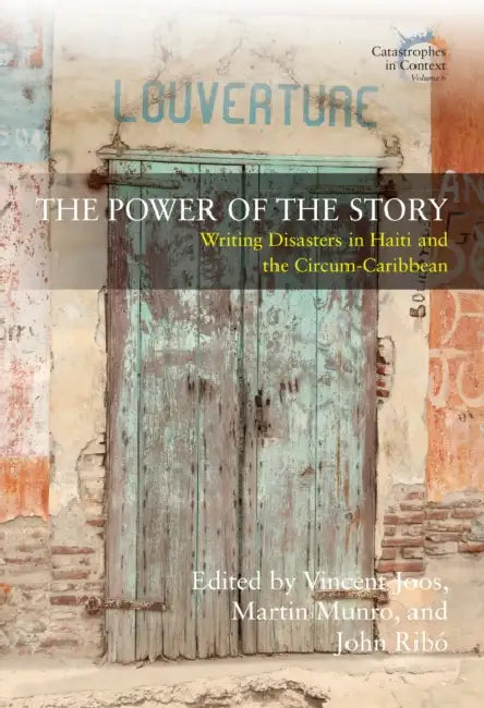 The Power of the Story: Writing Disasters in Haiti and the Circum-Caribbean by Vincent Joos, Martin Munro, John Ribó