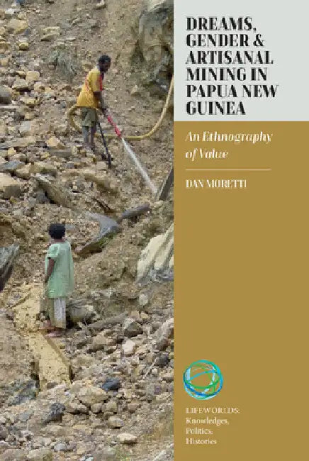 Dreams, Gender, and Artisanal Mining in Papua New Guinea: An Ethnography of Value by Dan Moretti