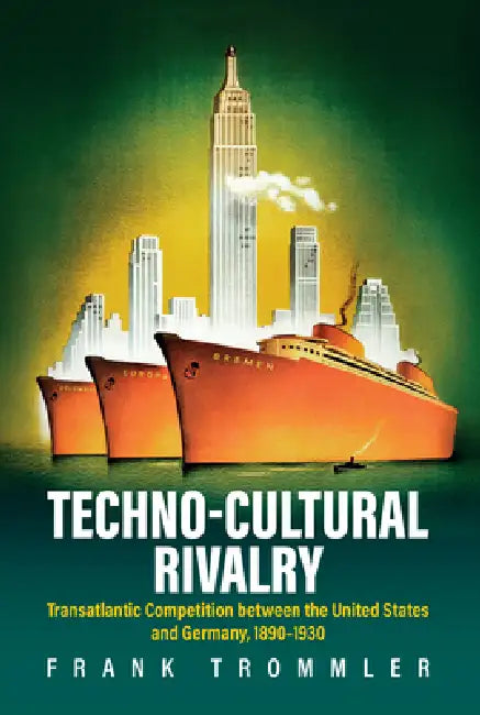 Techno-Cultural Rivalry: Transatlantic Competition Between the United States and Germany, 1890-1930 by Frank Trommler