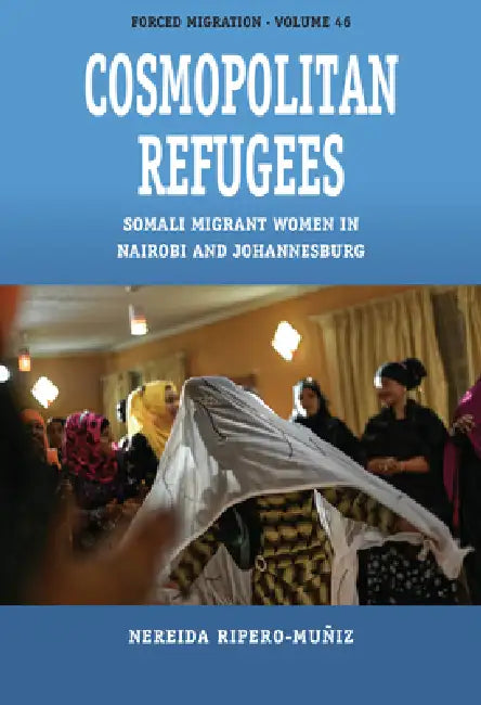 Cosmopolitan Refugees: Somali Migrant Women in Nairobi and Johannesburg by Nereida Ripero-Muñiz