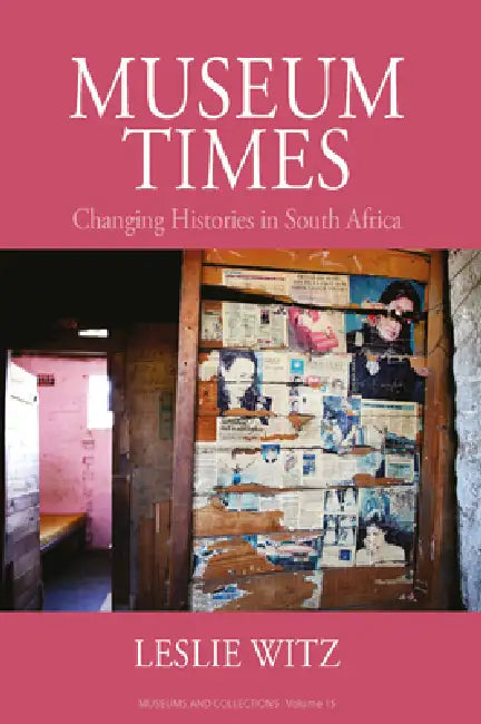 Museum Times: Changing Histories in South Africa by Leslie Witz