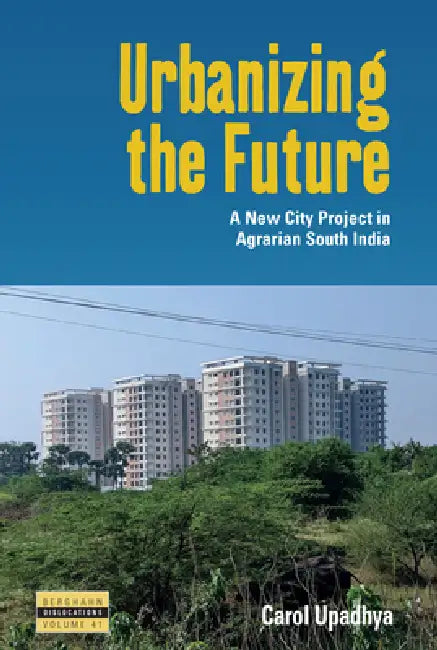 Urbanizing the Future: A New City Project in Agrarian South India by Carol Upadhya