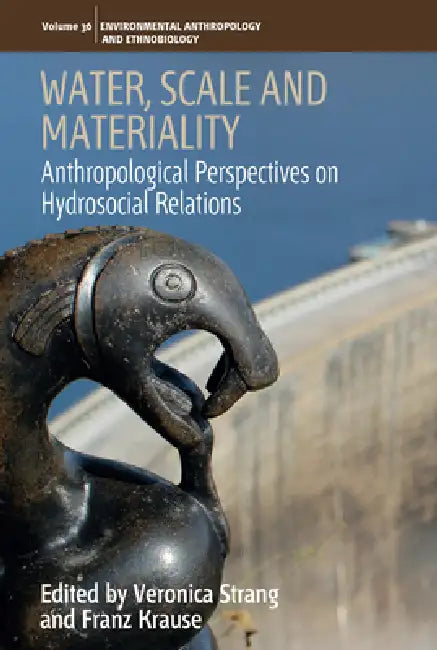 Water, Scale and Materiality: Anthropological Perspectives on Hydrosocial Relations by Veronica Strang, Franz Krause