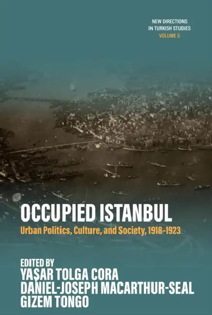 Occupied Istanbul: Urban Politics, Culture and Society, 1918-1923 by Yaşar Tolga Cora, Daniel-Joseph Macarthur-Seal, Gizem Tongo