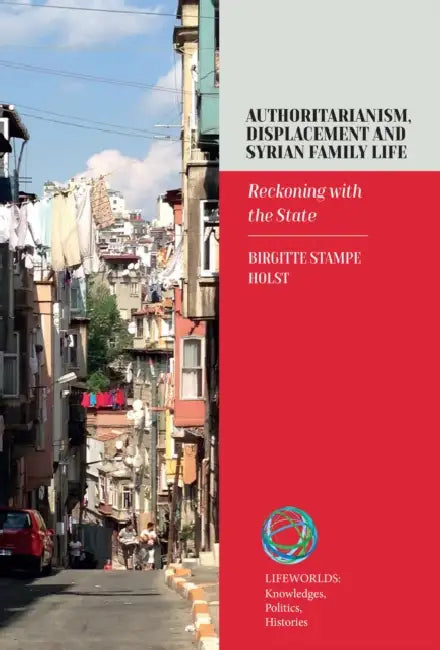 Authoritarianism, Displacement and Syrian Family Life: Reckoning with the State by Birgitte Stampe Holst