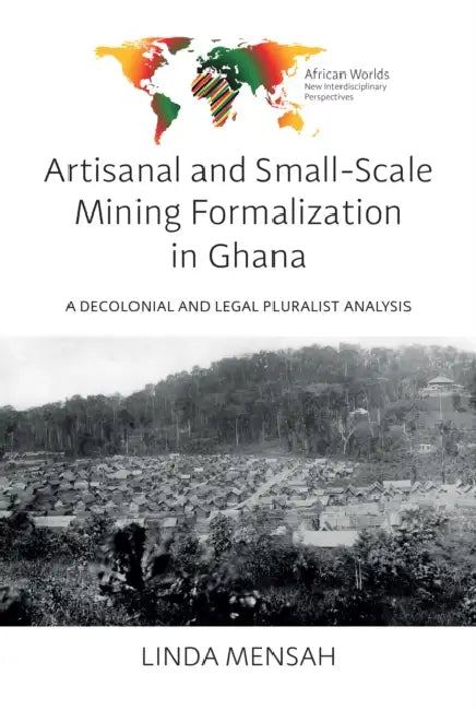 Artisanal and Small-Scale Mining Formalization in Ghana: A Decolonial and Legal Pluralist Analysis by Linda Mensah