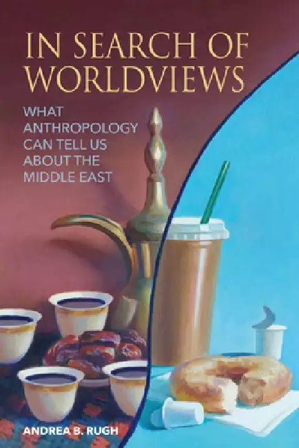 In Search of Worldviews: What Anthropology Can Tell Us about the Middle East by Andrea B. Rugh