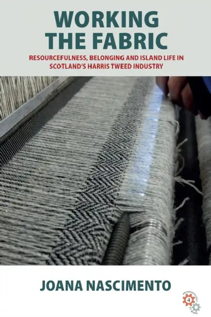Working the Fabric: Resourcefulness, Belonging and Island Life in Scotland's Harris Tweed Industry by Joana Nascimento