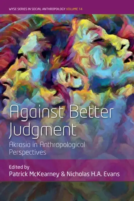 Against Better Judgment: Akrasia in Anthropological Perspectives by Patrick McKearney, Nicholas H. a. Evans
