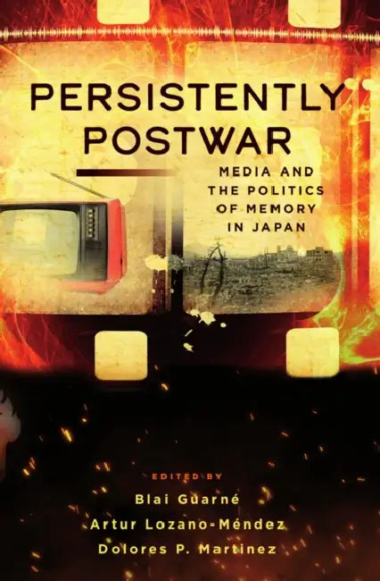 Persistently Postwar: Media and the Politics of Memory in Japan by Blai Guarné, Artur Lozano-Méndez, Dolores P. Martinez
