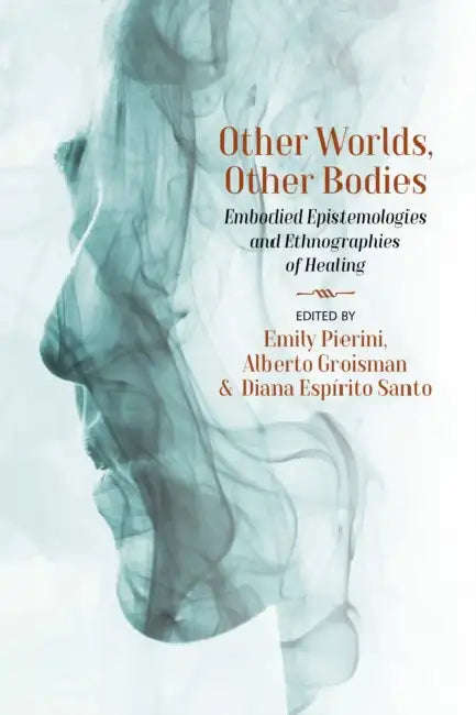 Other Worlds, Other Bodies: Embodied Epistemologies and Ethnographies of Healing by Emily Pierini, Alberto Groisman, Diana Espírito Santo