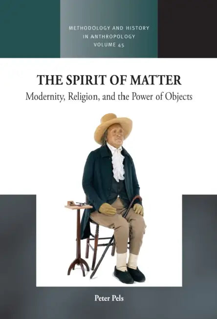 The Spirit of Matter: Modernity, Religion, and the Power of Objects by Peter Pels