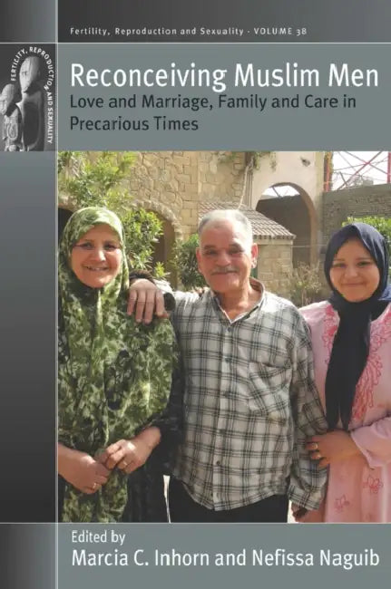 Reconceiving Muslim Men: Love and Marriage, Family and Care in Precarious Times by Marcia C. Inhorn, Nefissa Naguib