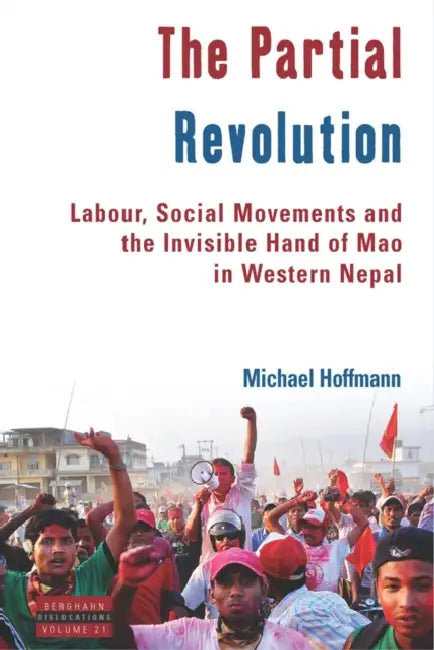The Partial Revolution: Labour, Social Movements and the Invisible Hand of Mao in Western Nepal by Michael Hoffmann