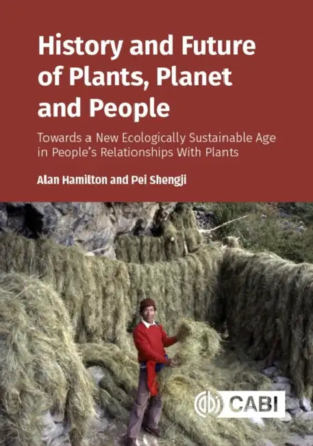 History and Future of Plants, Planet and People: Towards a New Ecologically Sustainable Age in Peopleôçös Relationships with Plants by Alan Hamilton, Pei Shengji