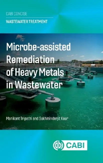 Microbe Assisted Remediation of Heavy Metals in Wastewater by Manikant Tripathi, Sukhminderjit Kaur