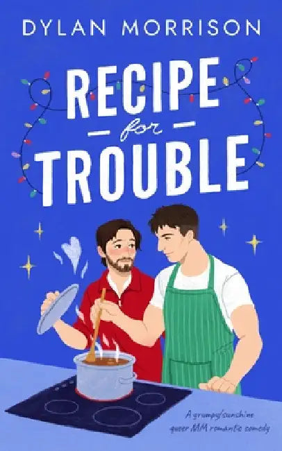 Recipe for Trouble: A Grumpy/Sunshine Queer MM Romantic Comedy by Morrison, Dylan