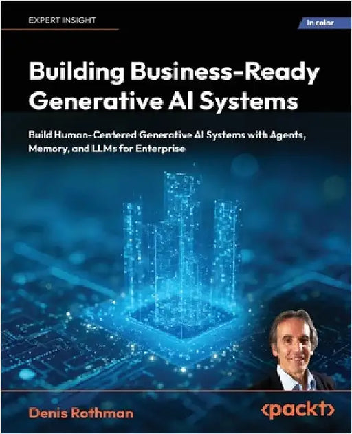 Building Business-Ready Generative AI Systems: Build Human-Centered AI Systems with Context Engineering, Agents, Memory, and LLMs for Enterprise by Rothman, Denis