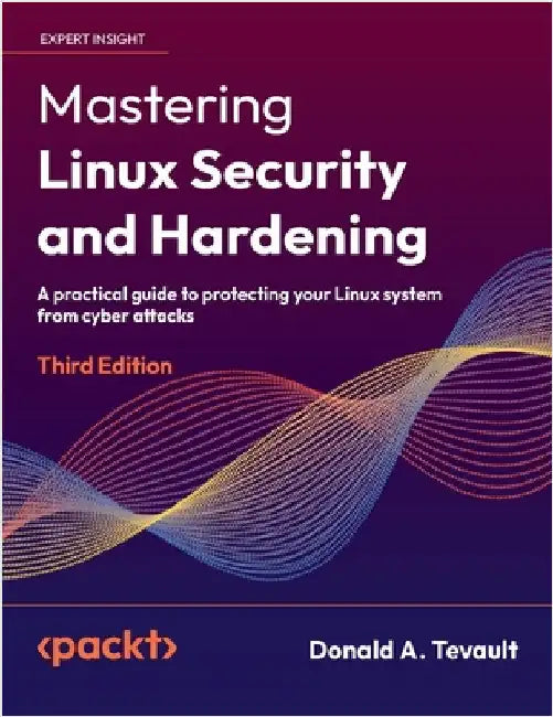 Mastering Linux Security and Hardening - Third Edition: A practical guide to protecting your Linux system from cyber attacks by Tevault, Donald a.