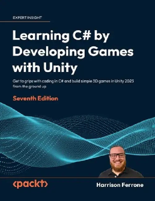 Learning C# by Developing Games with Unity - Seventh Edition: Get to grips with coding in C# and build simple 3D games in Unity 2023 from the ground u by Harrison Ferrone