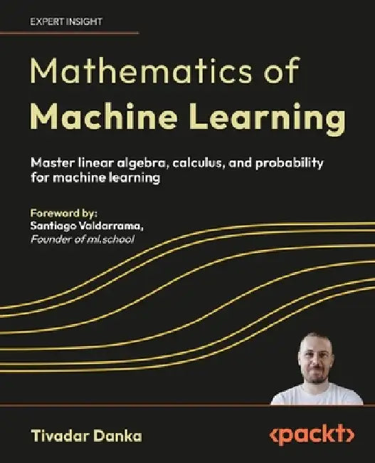 Mathematics of Machine Learning: Master linear algebra, calculus, and probability for machine learning by Tivadar Danka, Santiago Valdarrama