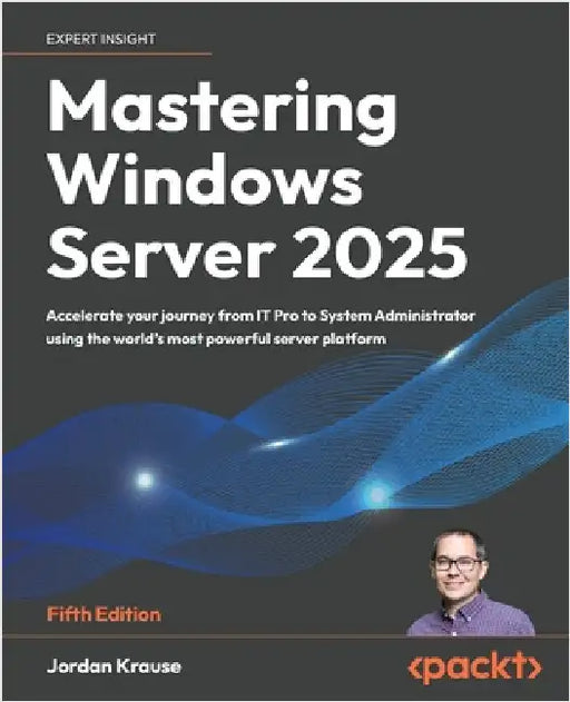 Mastering Windows Server 2025 - Fifth Edition: Accelerate your journey from IT Pro to System Administrator using the world's most powerful server plat by Krause, Jordan