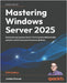 Mastering Windows Server 2025 - Fifth Edition: Accelerate your journey from IT Pro to System Administrator using the world's most powerful server plat by Krause, Jordan